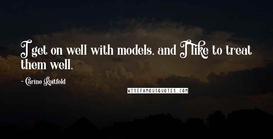 Carine Roitfeld Quotes: I get on well with models, and I like to treat them well.