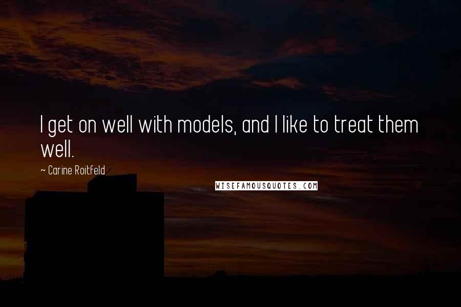 Carine Roitfeld Quotes: I get on well with models, and I like to treat them well.