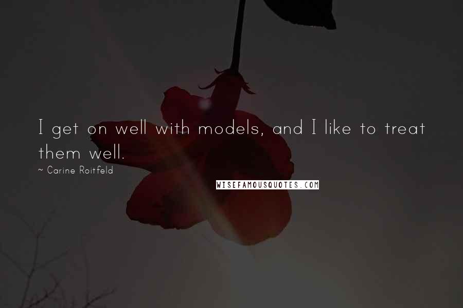 Carine Roitfeld Quotes: I get on well with models, and I like to treat them well.