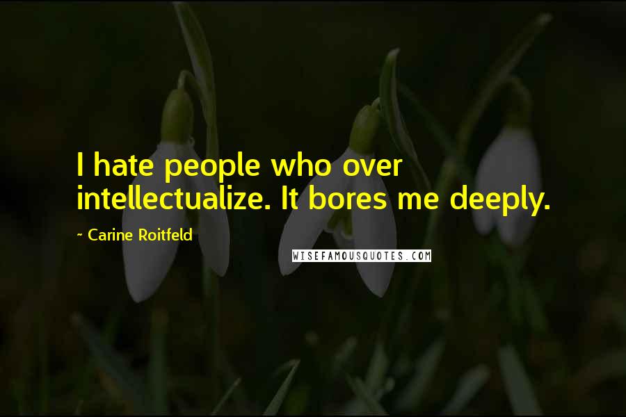 Carine Roitfeld Quotes: I hate people who over intellectualize. It bores me deeply.