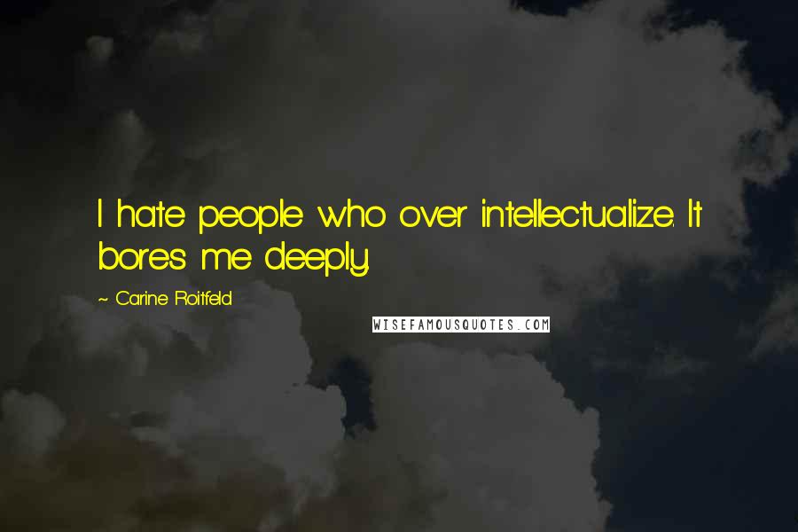Carine Roitfeld Quotes: I hate people who over intellectualize. It bores me deeply.