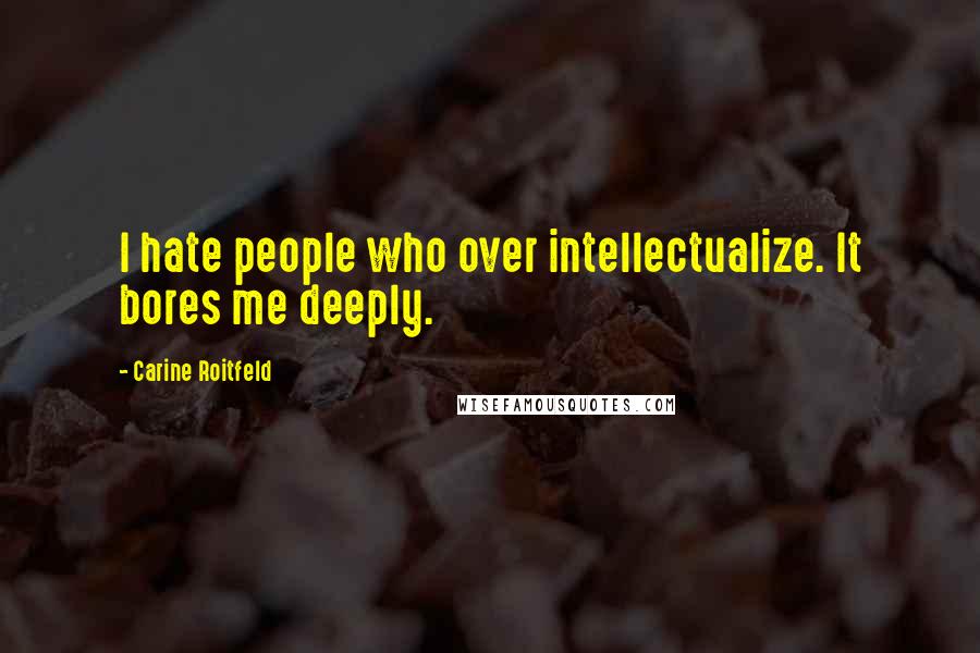 Carine Roitfeld Quotes: I hate people who over intellectualize. It bores me deeply.