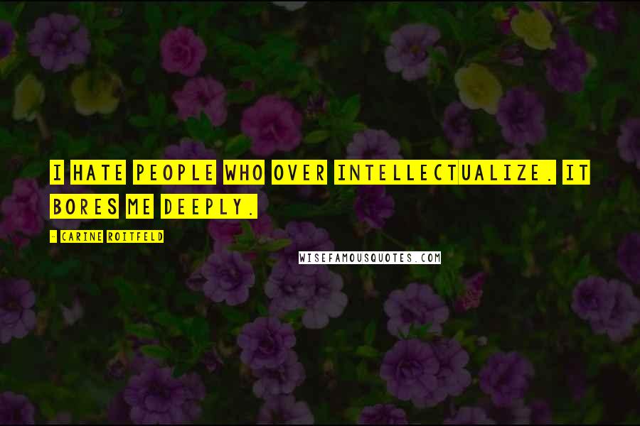 Carine Roitfeld Quotes: I hate people who over intellectualize. It bores me deeply.