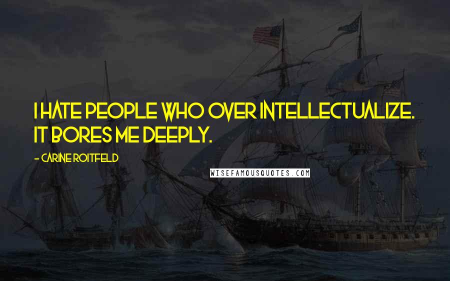 Carine Roitfeld Quotes: I hate people who over intellectualize. It bores me deeply.