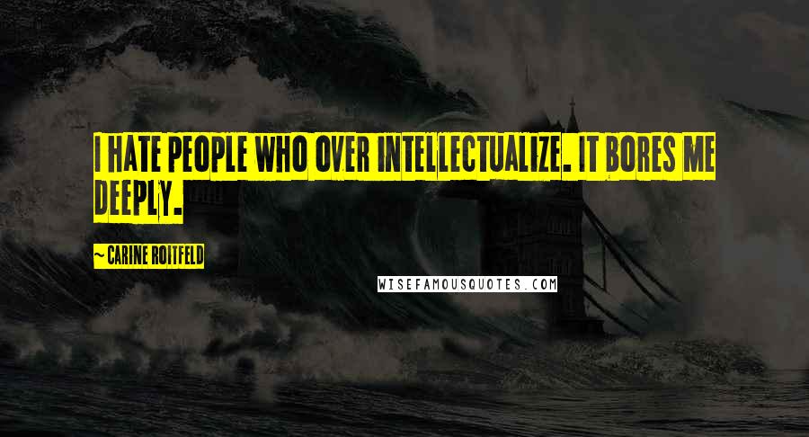Carine Roitfeld Quotes: I hate people who over intellectualize. It bores me deeply.