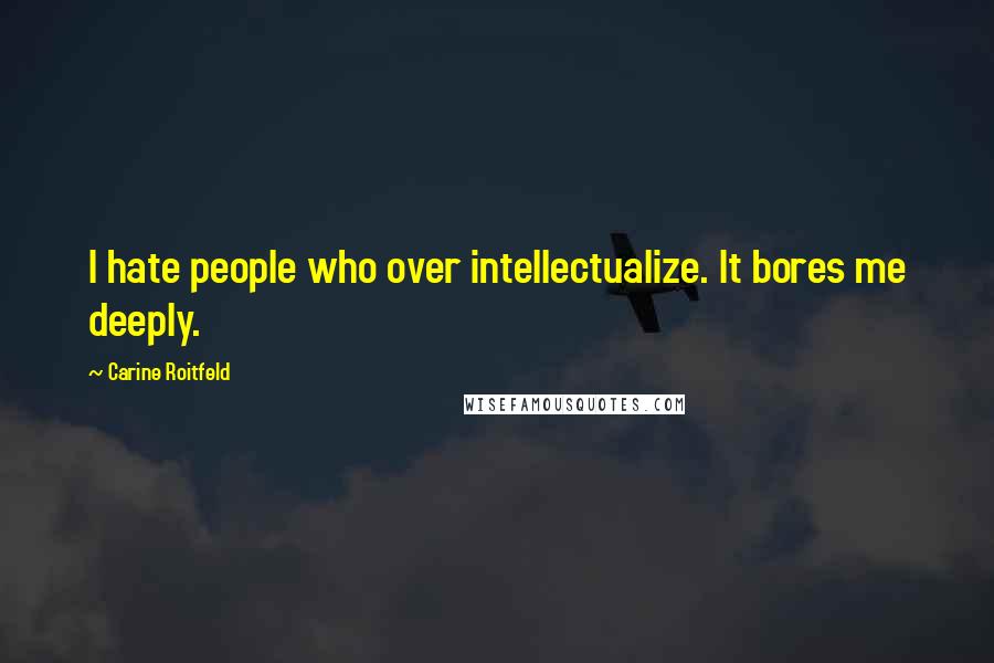 Carine Roitfeld Quotes: I hate people who over intellectualize. It bores me deeply.