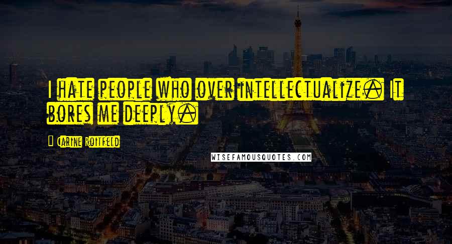 Carine Roitfeld Quotes: I hate people who over intellectualize. It bores me deeply.