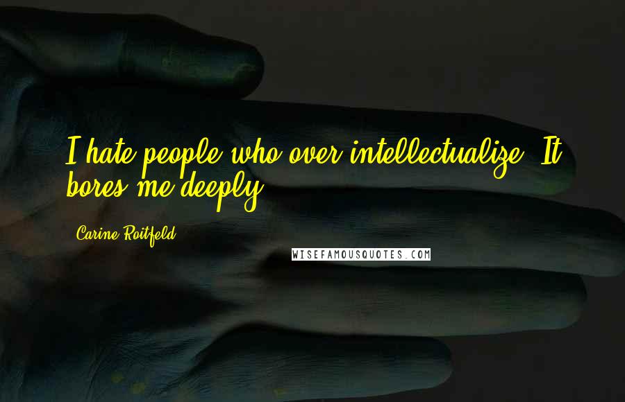 Carine Roitfeld Quotes: I hate people who over intellectualize. It bores me deeply.
