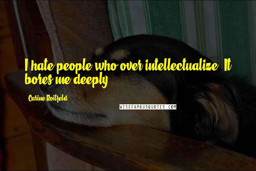 Carine Roitfeld Quotes: I hate people who over intellectualize. It bores me deeply.