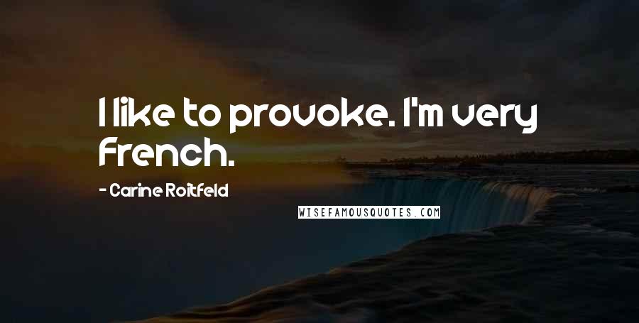 Carine Roitfeld Quotes: I like to provoke. I'm very French.