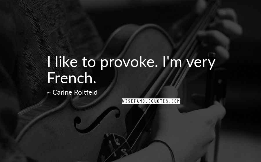 Carine Roitfeld Quotes: I like to provoke. I'm very French.