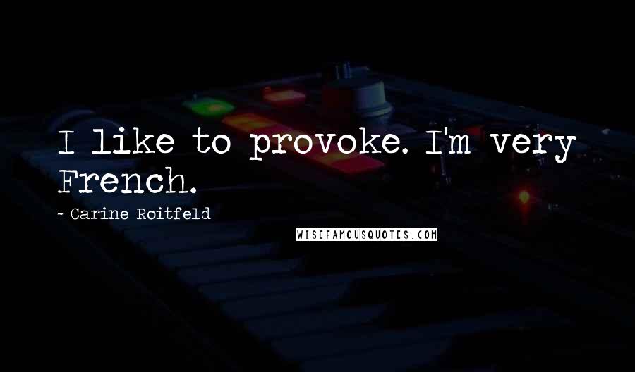 Carine Roitfeld Quotes: I like to provoke. I'm very French.