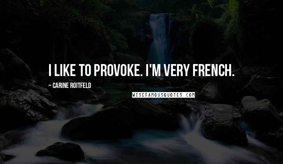 Carine Roitfeld Quotes: I like to provoke. I'm very French.