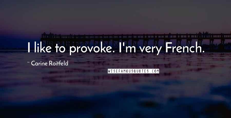 Carine Roitfeld Quotes: I like to provoke. I'm very French.