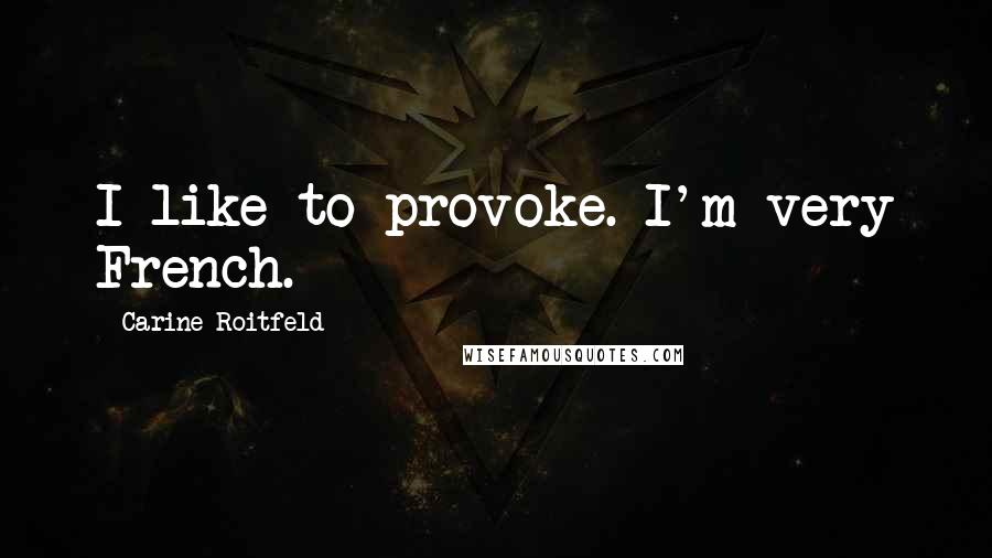 Carine Roitfeld Quotes: I like to provoke. I'm very French.
