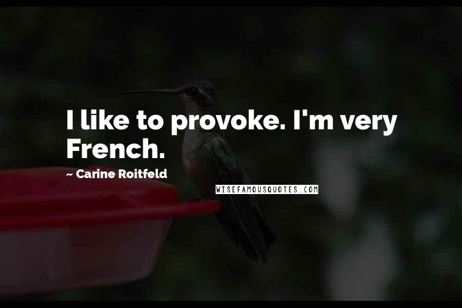 Carine Roitfeld Quotes: I like to provoke. I'm very French.