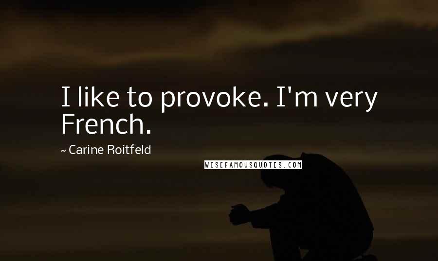 Carine Roitfeld Quotes: I like to provoke. I'm very French.