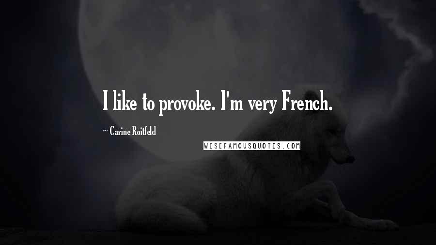 Carine Roitfeld Quotes: I like to provoke. I'm very French.