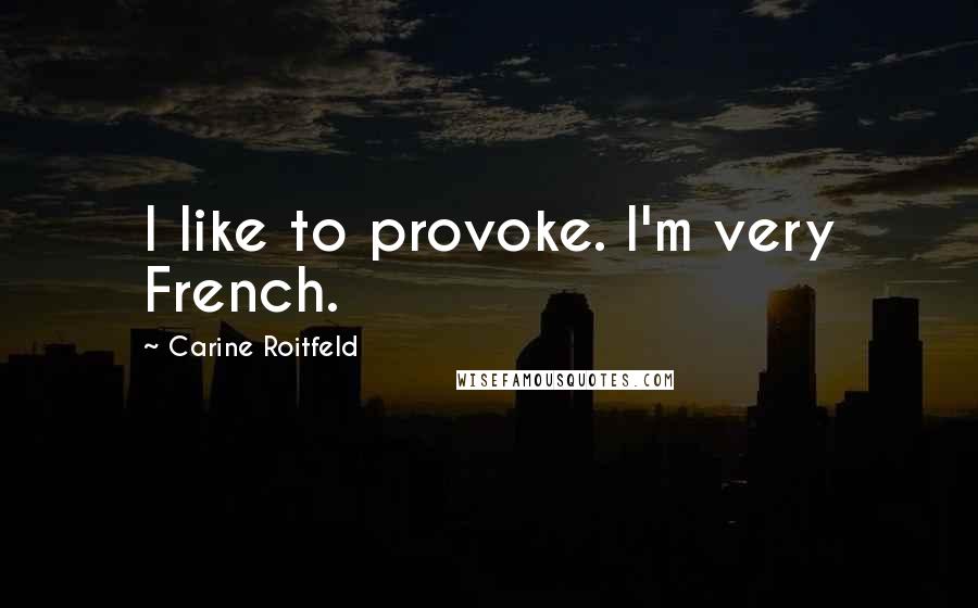Carine Roitfeld Quotes: I like to provoke. I'm very French.