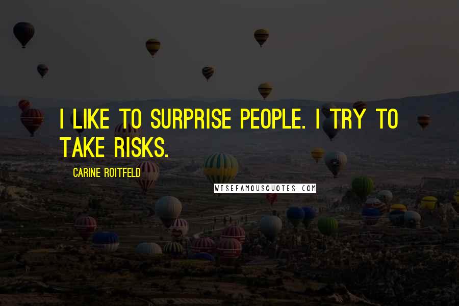 Carine Roitfeld Quotes: I like to surprise people. I try to take risks.