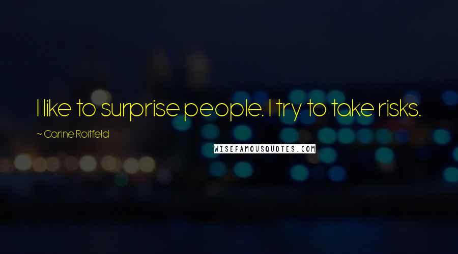 Carine Roitfeld Quotes: I like to surprise people. I try to take risks.