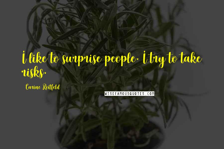 Carine Roitfeld Quotes: I like to surprise people. I try to take risks.