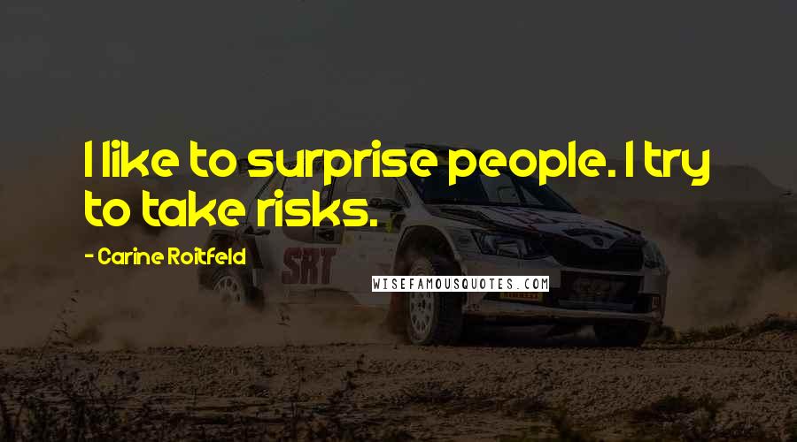 Carine Roitfeld Quotes: I like to surprise people. I try to take risks.