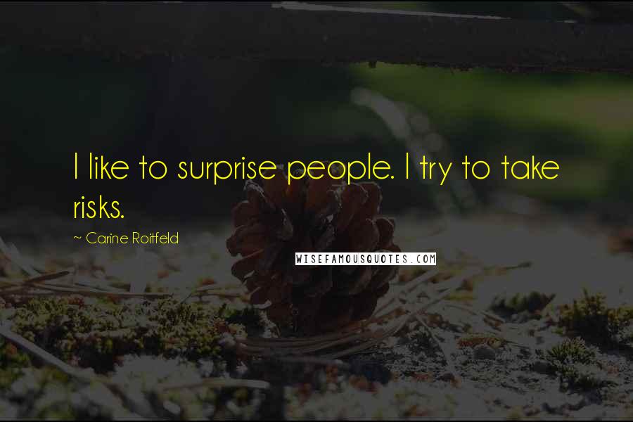Carine Roitfeld Quotes: I like to surprise people. I try to take risks.