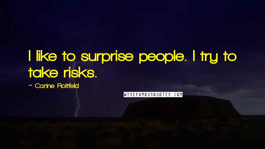 Carine Roitfeld Quotes: I like to surprise people. I try to take risks.