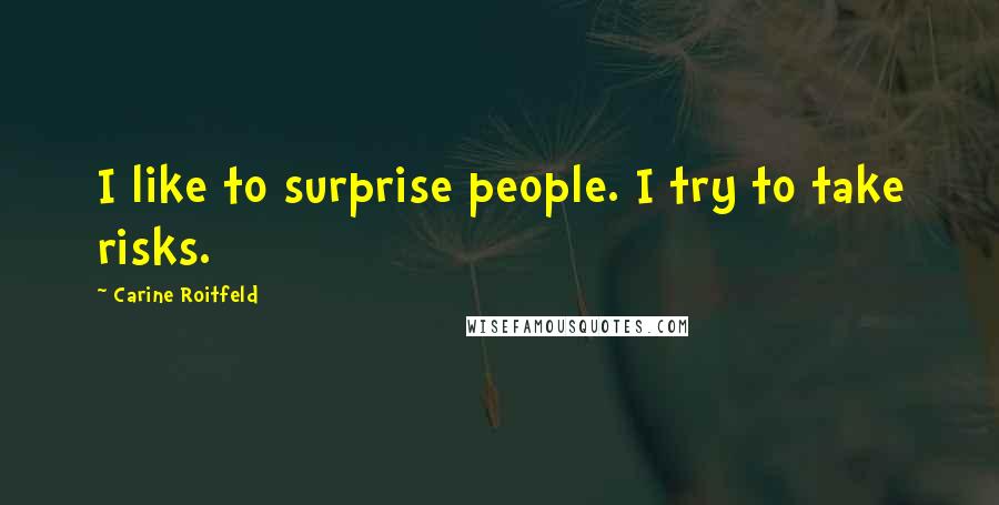 Carine Roitfeld Quotes: I like to surprise people. I try to take risks.