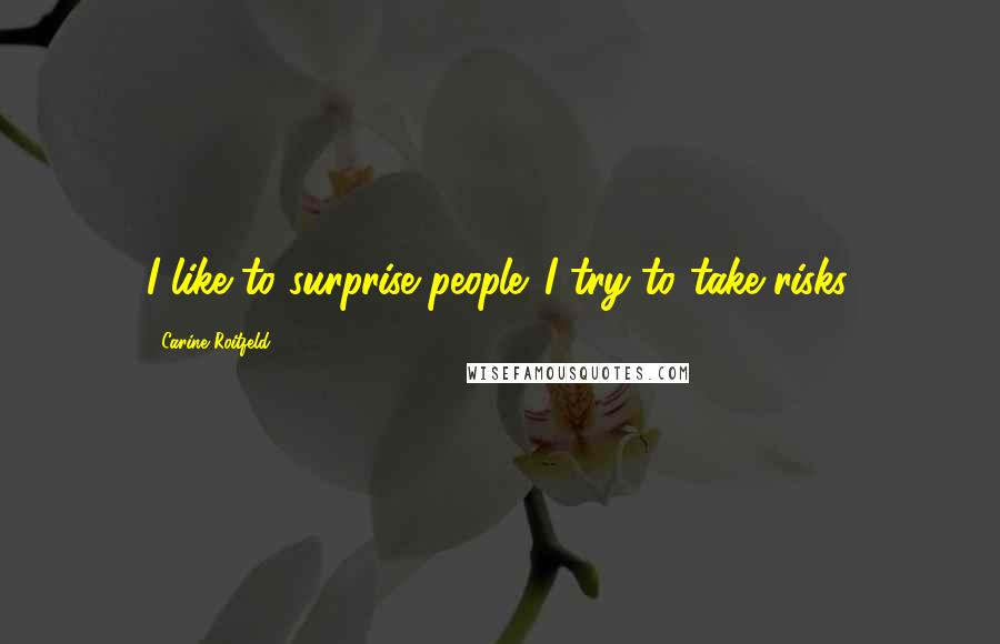 Carine Roitfeld Quotes: I like to surprise people. I try to take risks.