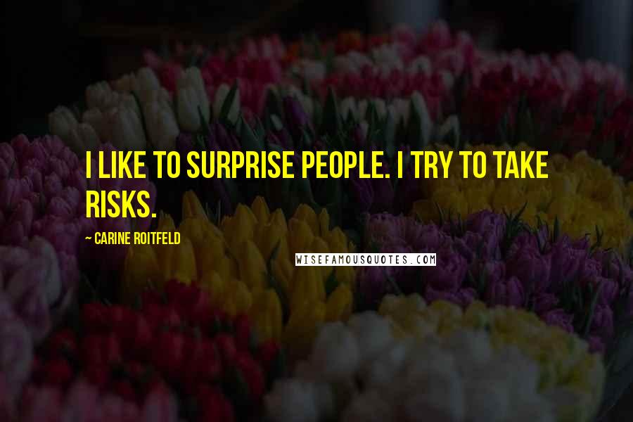 Carine Roitfeld Quotes: I like to surprise people. I try to take risks.