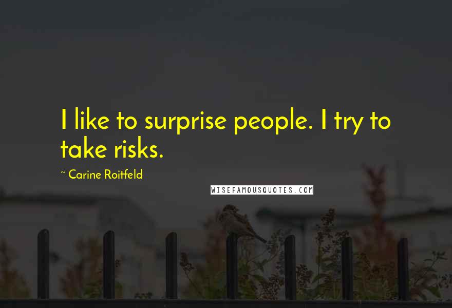 Carine Roitfeld Quotes: I like to surprise people. I try to take risks.