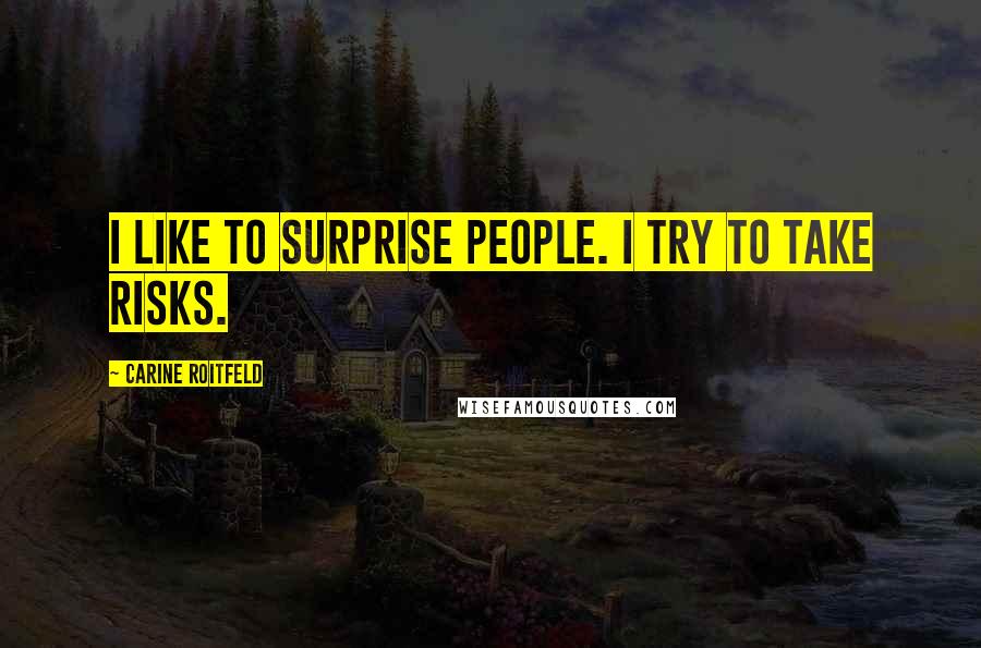 Carine Roitfeld Quotes: I like to surprise people. I try to take risks.