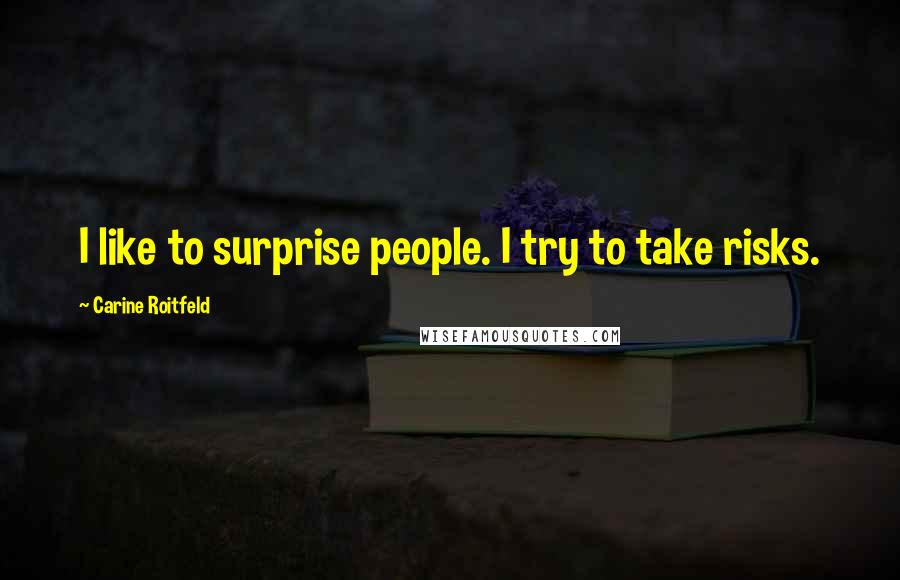 Carine Roitfeld Quotes: I like to surprise people. I try to take risks.