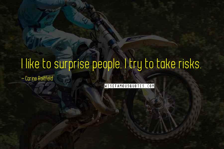 Carine Roitfeld Quotes: I like to surprise people. I try to take risks.