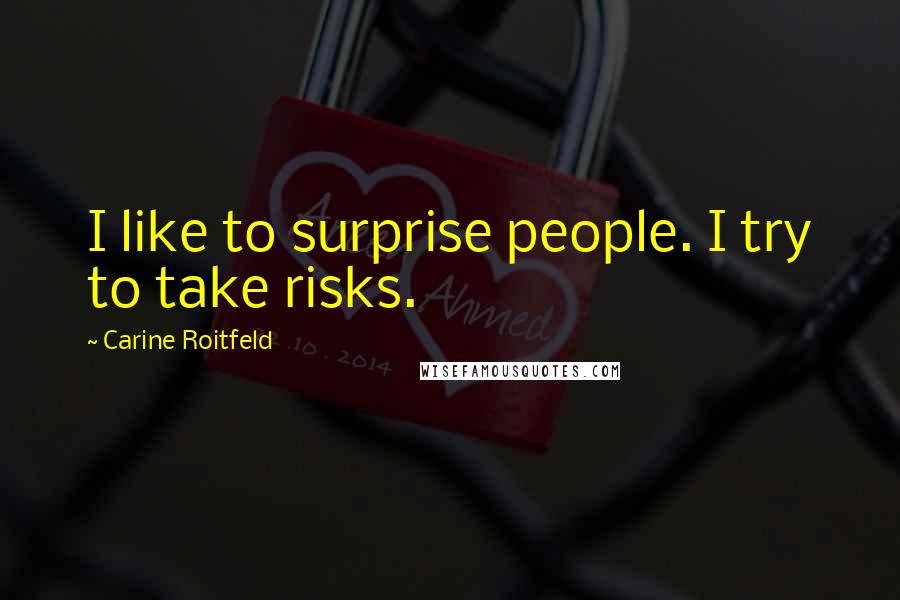 Carine Roitfeld Quotes: I like to surprise people. I try to take risks.