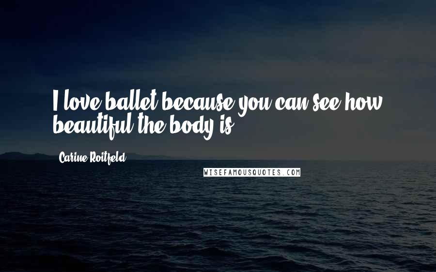 Carine Roitfeld Quotes: I love ballet because you can see how beautiful the body is.