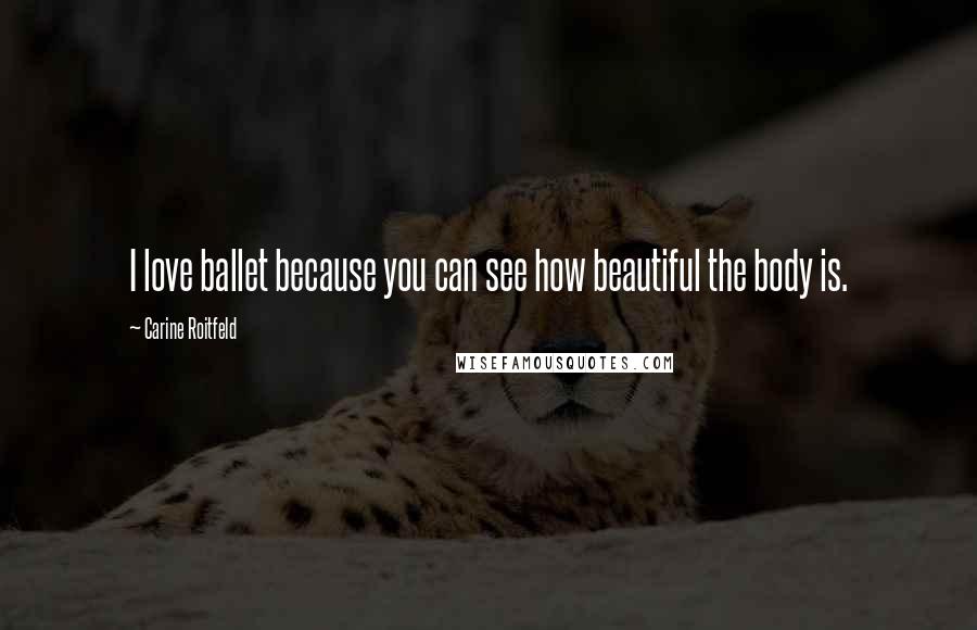 Carine Roitfeld Quotes: I love ballet because you can see how beautiful the body is.