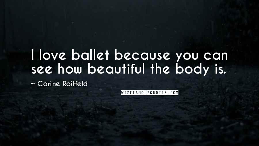 Carine Roitfeld Quotes: I love ballet because you can see how beautiful the body is.