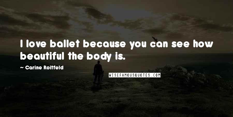 Carine Roitfeld Quotes: I love ballet because you can see how beautiful the body is.