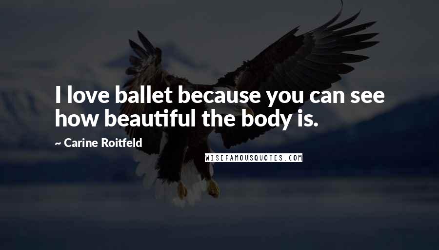 Carine Roitfeld Quotes: I love ballet because you can see how beautiful the body is.