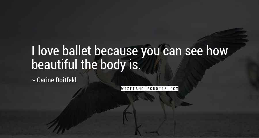 Carine Roitfeld Quotes: I love ballet because you can see how beautiful the body is.