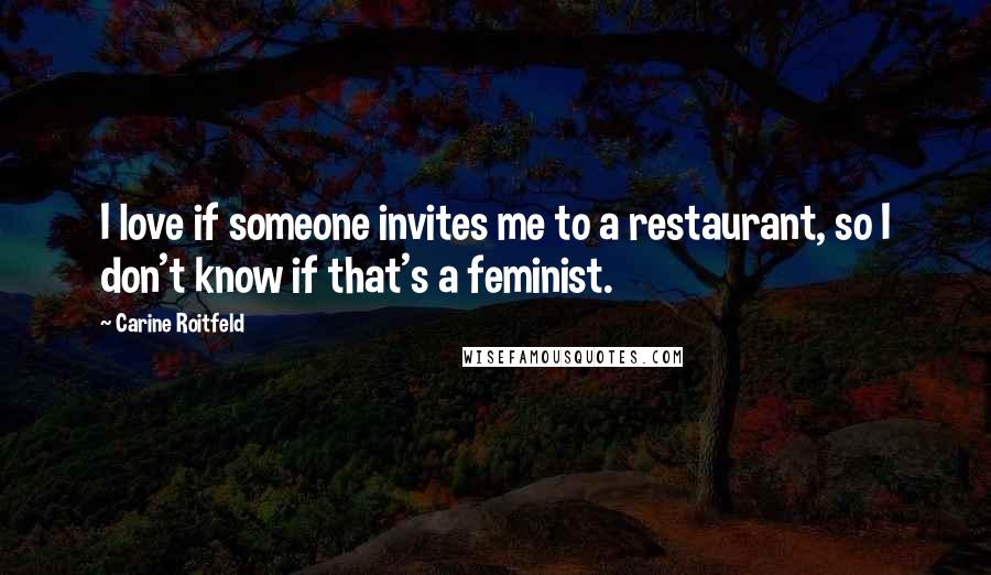 Carine Roitfeld Quotes: I love if someone invites me to a restaurant, so I don't know if that's a feminist.