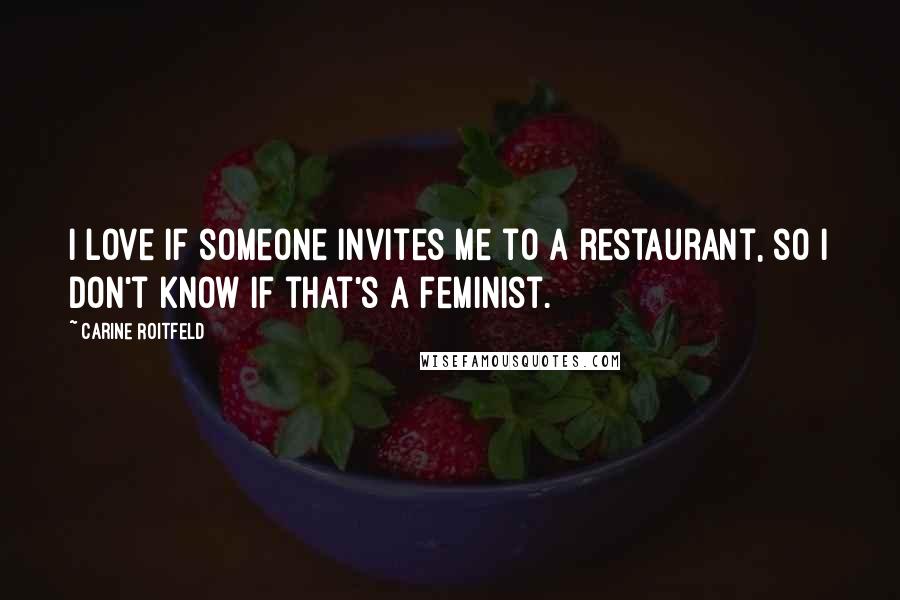 Carine Roitfeld Quotes: I love if someone invites me to a restaurant, so I don't know if that's a feminist.