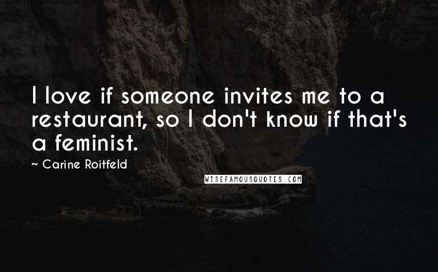 Carine Roitfeld Quotes: I love if someone invites me to a restaurant, so I don't know if that's a feminist.