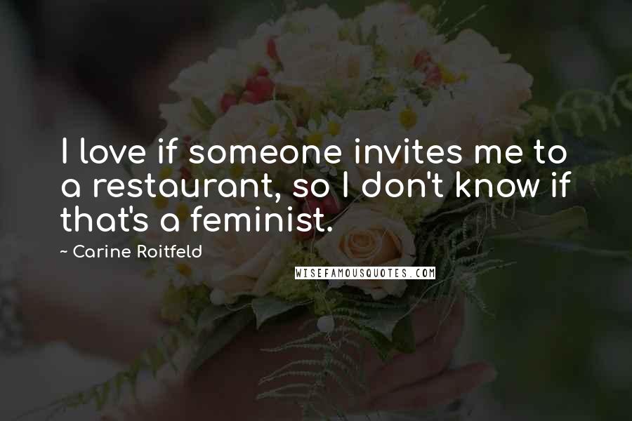Carine Roitfeld Quotes: I love if someone invites me to a restaurant, so I don't know if that's a feminist.