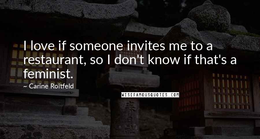 Carine Roitfeld Quotes: I love if someone invites me to a restaurant, so I don't know if that's a feminist.
