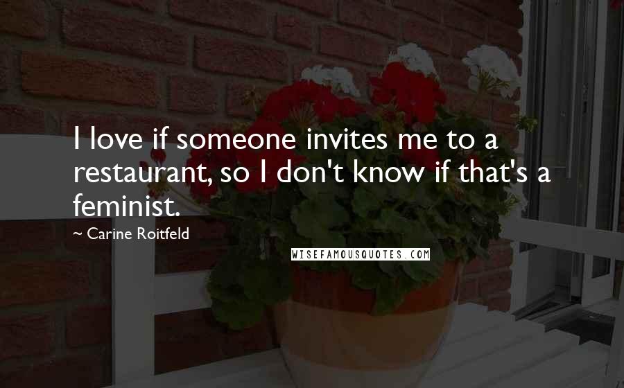 Carine Roitfeld Quotes: I love if someone invites me to a restaurant, so I don't know if that's a feminist.