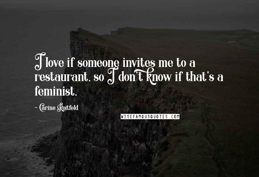 Carine Roitfeld Quotes: I love if someone invites me to a restaurant, so I don't know if that's a feminist.